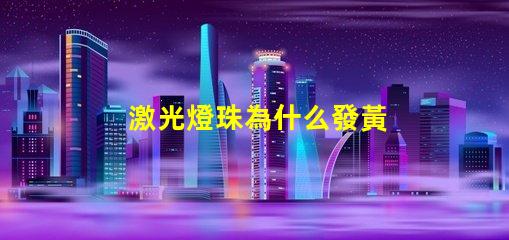 激光燈珠為什么發黃 激光燈珠